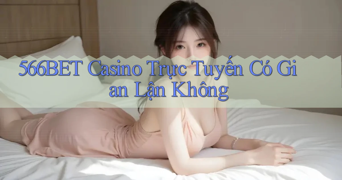 566bet casino trực tuyến có gian lận không