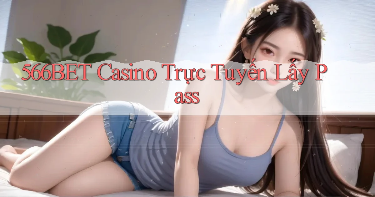 566bet casino trực tuyến lấy pass