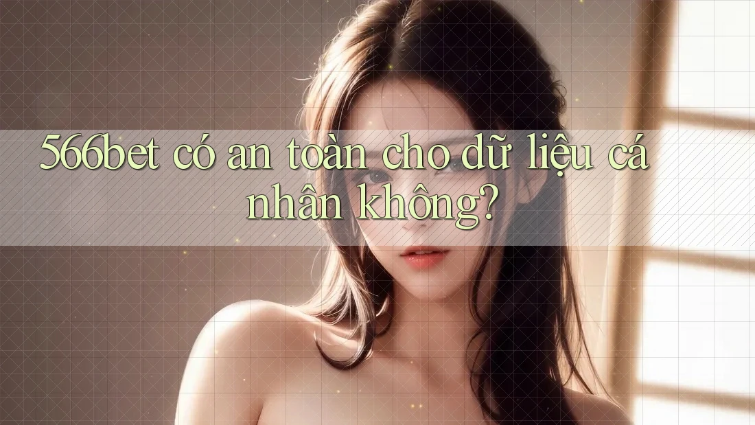566bet có an toàn cho dữ liệu cá nhân không?