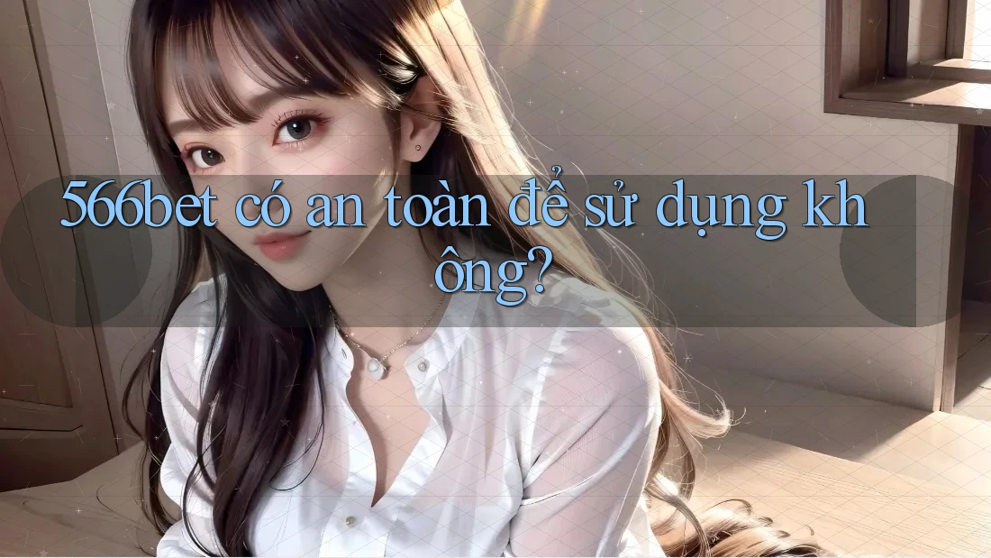 566bet có an toàn để sử dụng không?