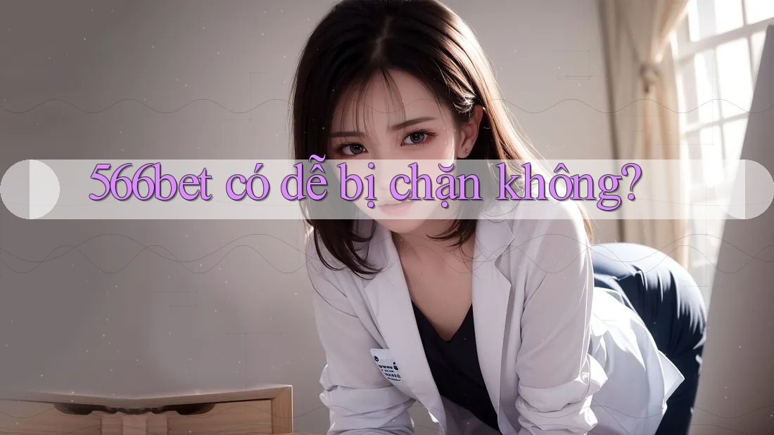 566bet có dễ bị chặn không?