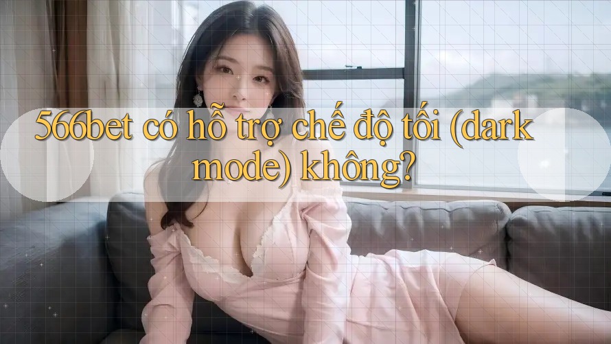 566bet có hỗ trợ chế độ tối (dark mode) không?