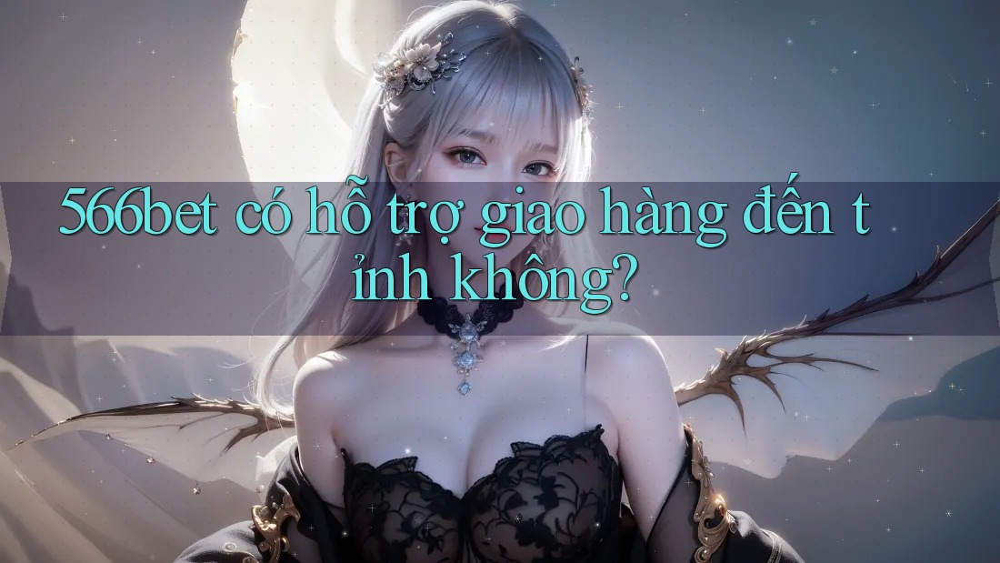 566bet có hỗ trợ giao hàng đến tỉnh không?