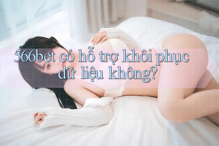 566bet có hỗ trợ khôi phục dữ liệu không?