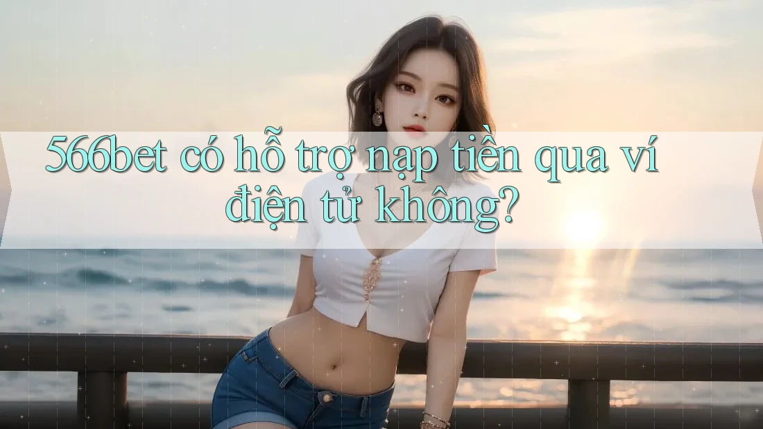 566bet có hỗ trợ nạp tiền qua ví điện tử không?