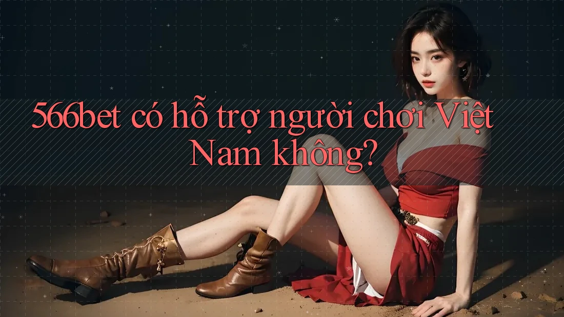566bet có hỗ trợ người chơi Việt Nam không?