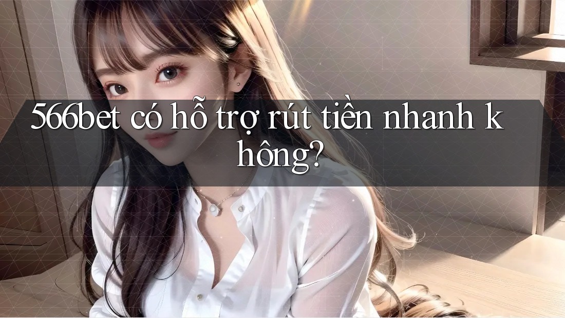 566bet có hỗ trợ rút tiền nhanh không?