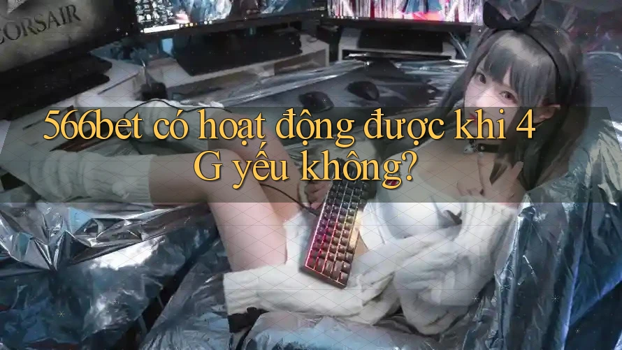 566bet có hoạt động được khi 4G yếu không?