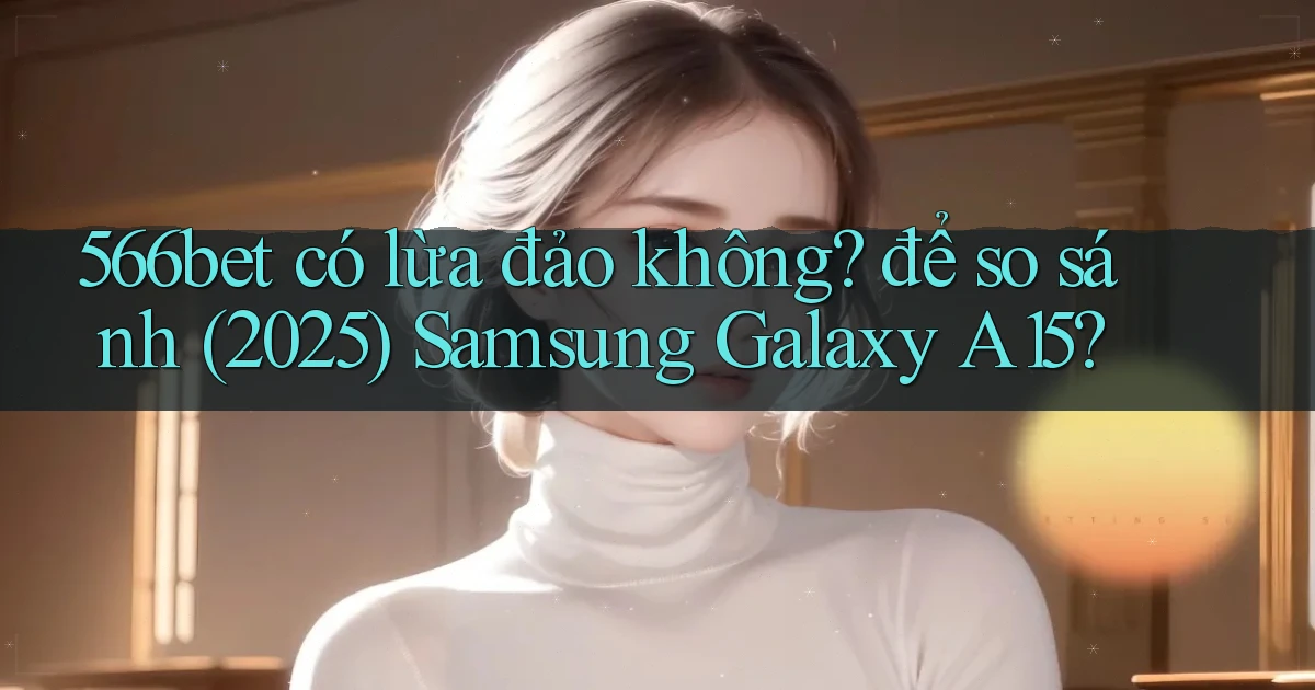 566bet có lừa đảo không để so sánh (2025) Samsung Galaxy A15