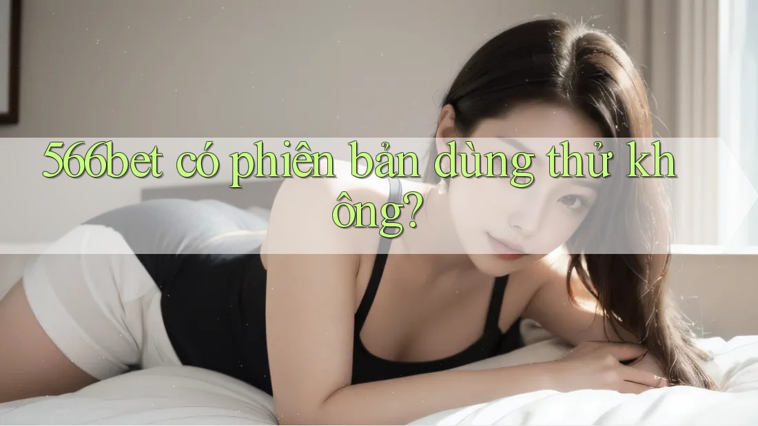 566bet có phiên bản dùng thử không?