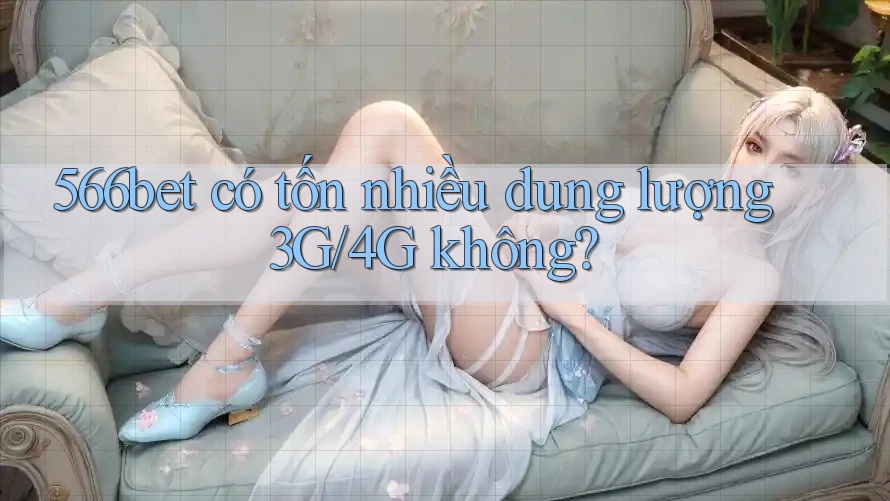 566bet có tốn nhiều dung lượng 3G/4G không?