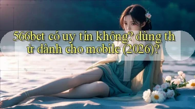 566bet có uy tín không dùng thử dành cho mobile (2026)