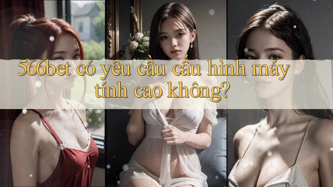 566bet có yêu cầu cấu hình máy tính cao không?