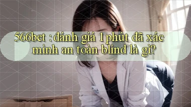 566bet đánh giá 1 phút đã xác minh an toàn blind là gì