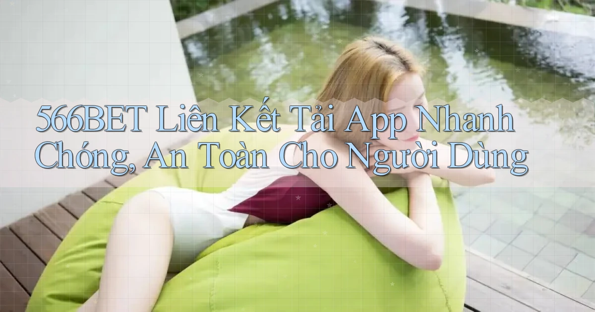 566bet  liên kết tải app nhanh chóng, an toàn cho người dùng