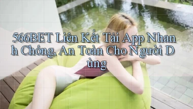 566bet  liên kết tải app nhanh chóng, an toàn cho người dùng