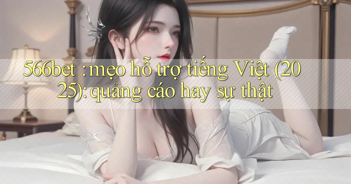 566bet mẹo hỗ trợ tiếng Việt (2025) quảng cáo hay sự thật