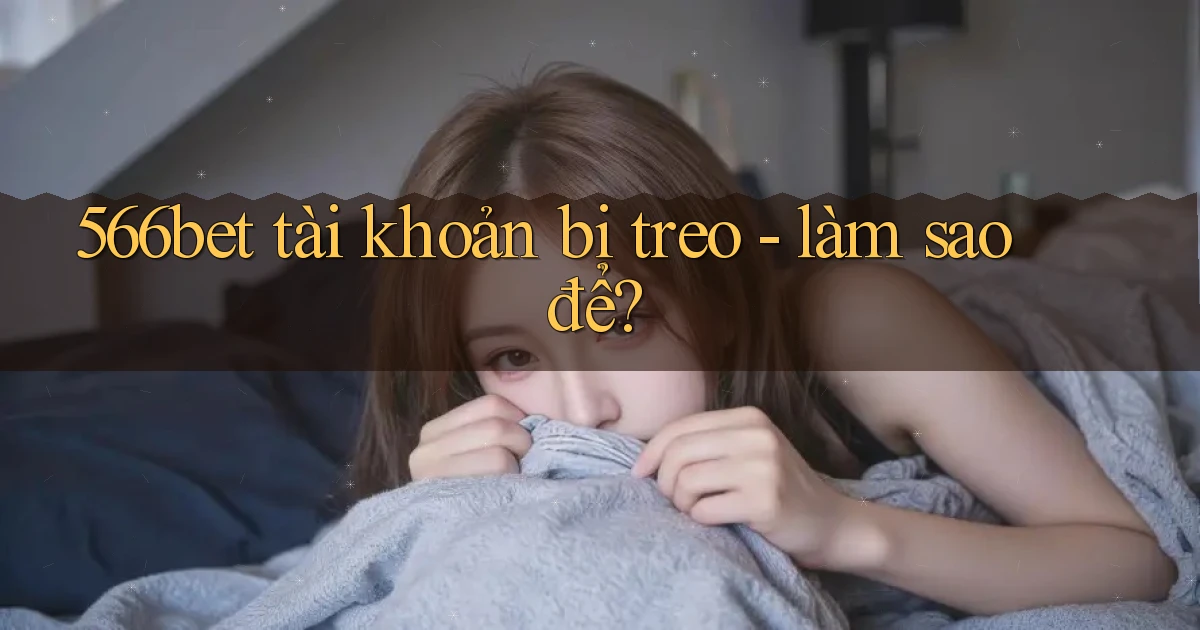 566bet tài khoản bị treo   làm sao để