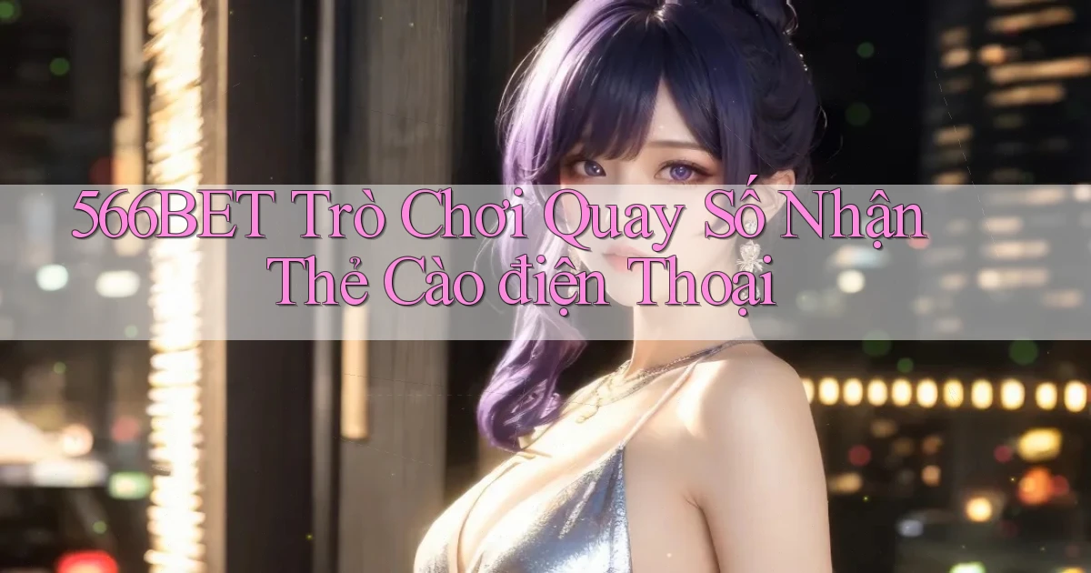 566bet  trò chơi quay số nhận thẻ cào điện thoại