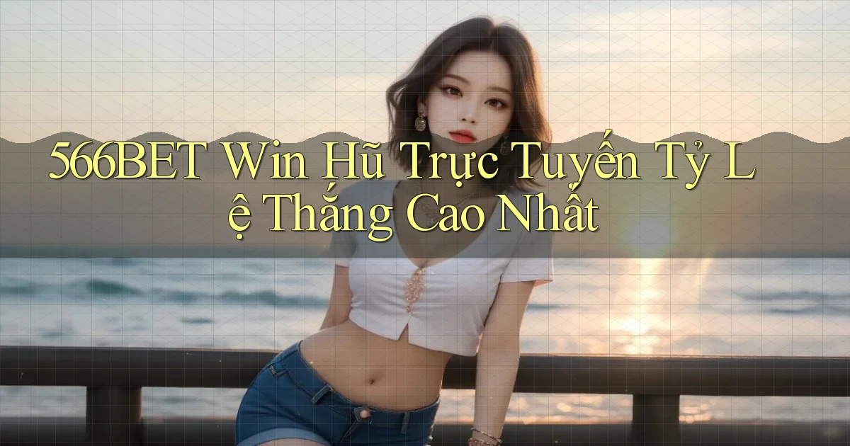 566bet  win hũ trực tuyến tỷ lệ thắng cao nhất