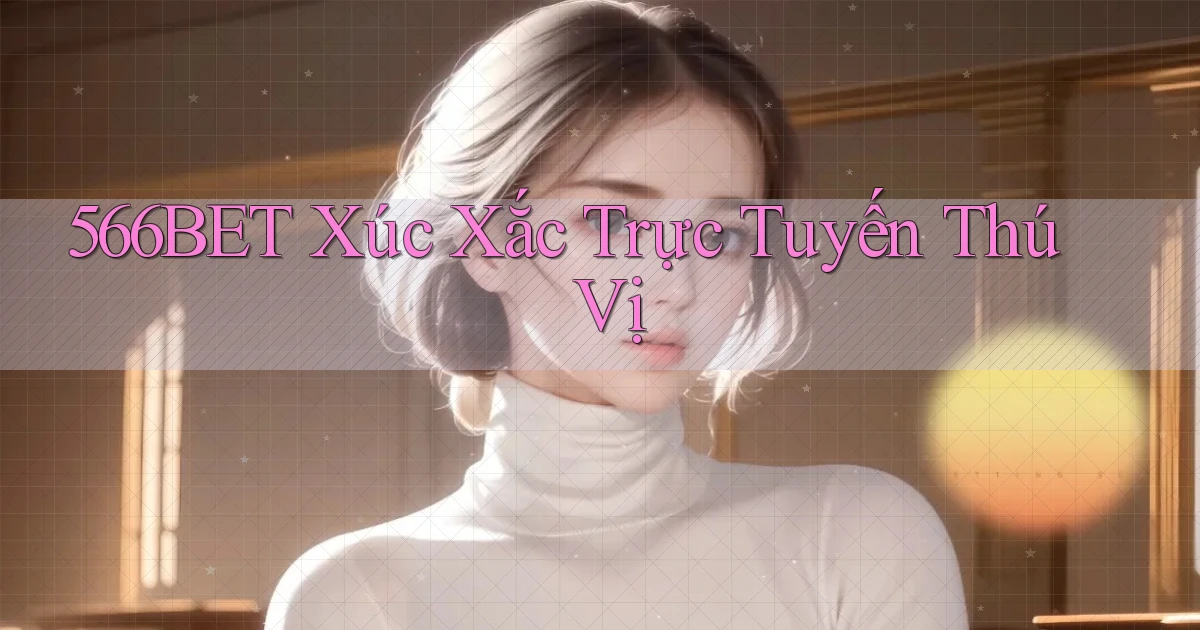 566bet  xúc xắc trực tuyến thú vị