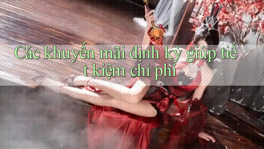 Các khuyến mãi định kỳ giúp tiết kiệm chi phí