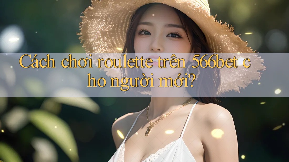 Cách chơi roulette trên 566bet cho người mới? Cách chơi roulette trên 566bet cho người mới?