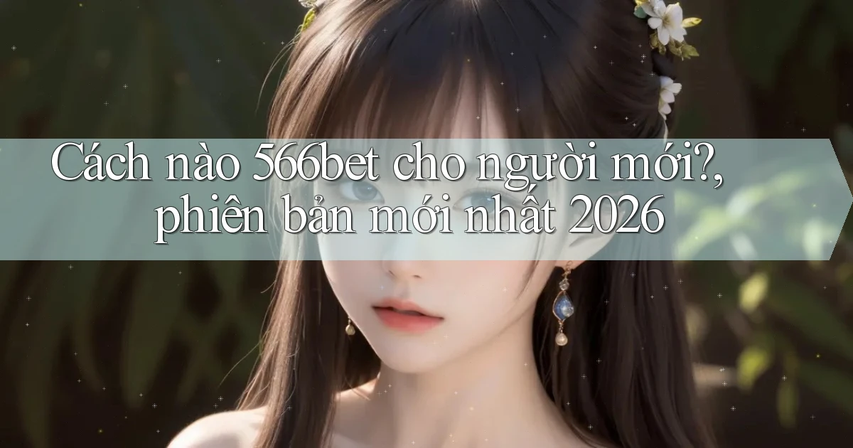 Cách nào 566bet cho người mới, phiên bản mới nhất 2026