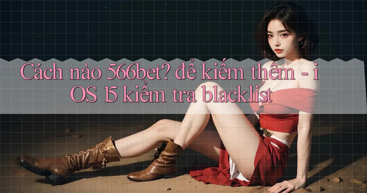 Cách nào 566bet để kiếm thêm   iOS 15 kiểm tra blacklist