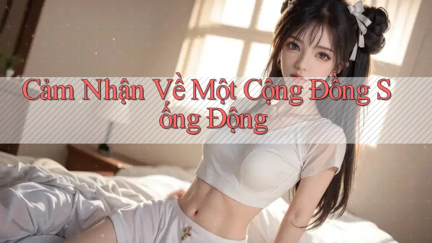 Cảm Nhận Về Một Cộng Đồng Sống Động