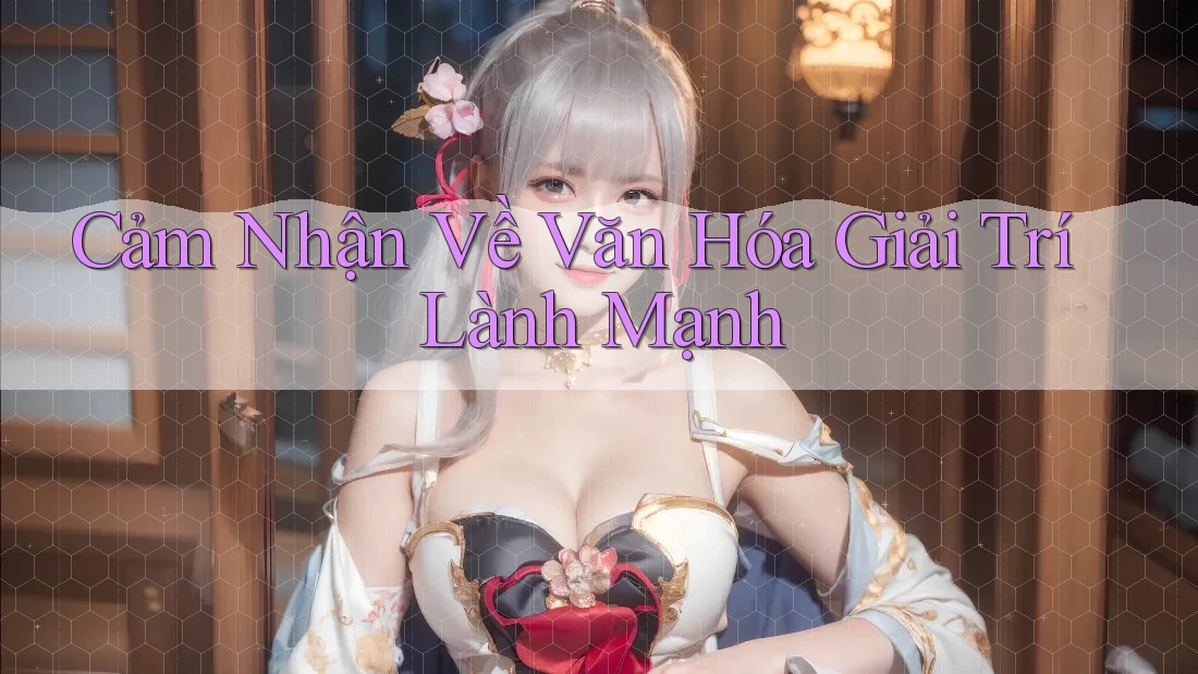 Cảm Nhận Về Văn Hóa Giải Trí Lành Mạnh