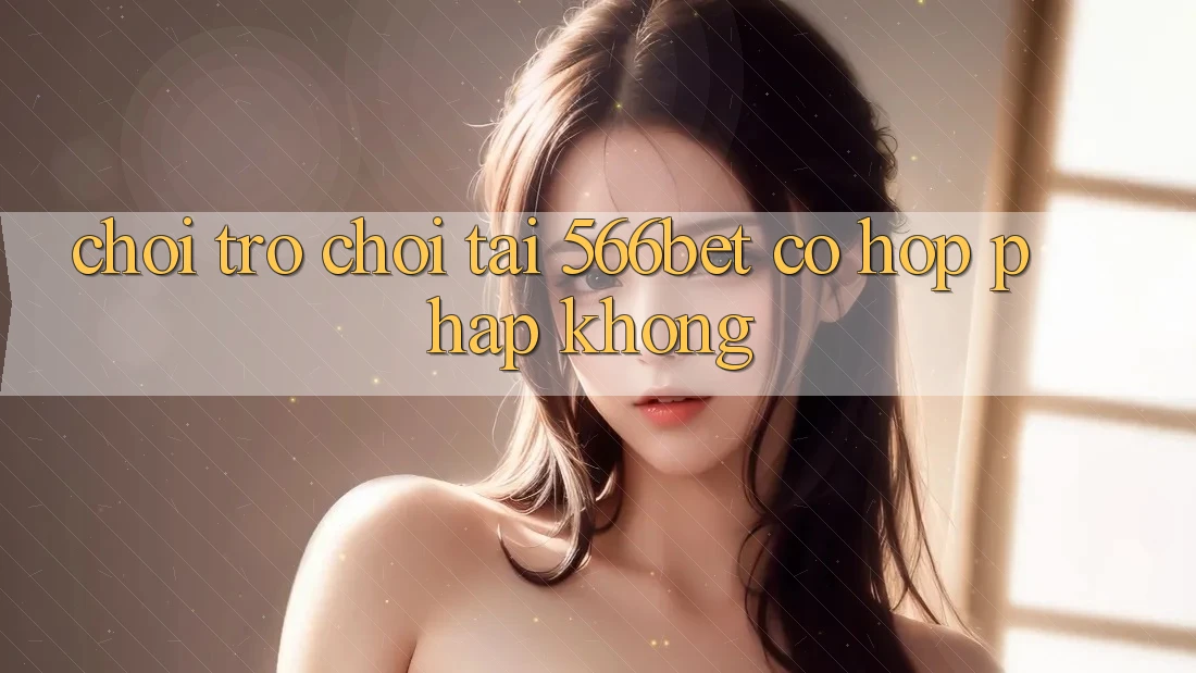 Chơi trò chơi tại 566bet có hợp pháp không?