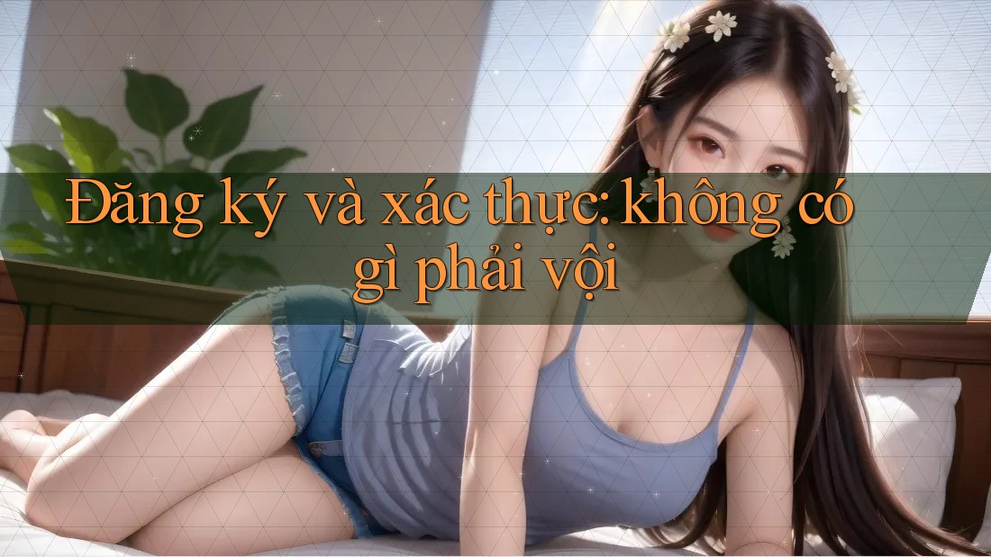 Đăng ký và xác thực: không có gì phải vội