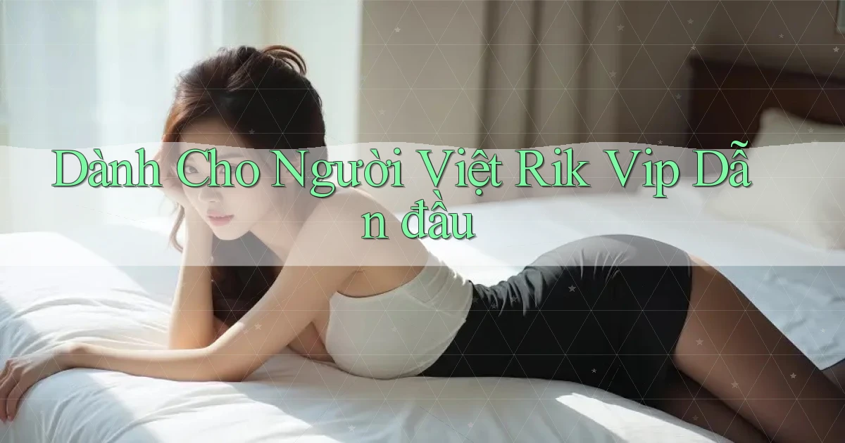 dành cho người việt rik vip dẫn đầu