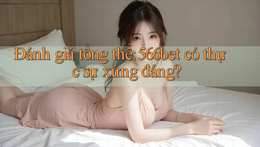 Đánh giá tổng thể: 566bet có thực sự xứng đáng?