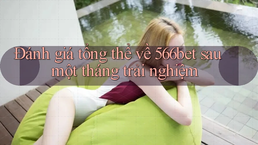 Đánh giá tổng thể về 566bet sau một tháng trải nghiệm