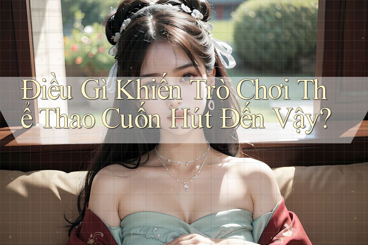 Điều Gì Khiến Trò Chơi Thể Thao Cuốn Hút Đến Vậy? Điều Gì Khiến Trò Chơi Thể Thao Cuốn Hút Đến Vậy?
