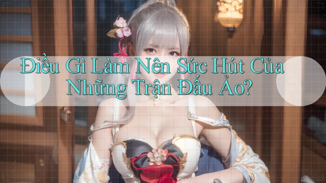 Điều Gì Làm Nên Sức Hút Của Những Trận Đấu Ảo?