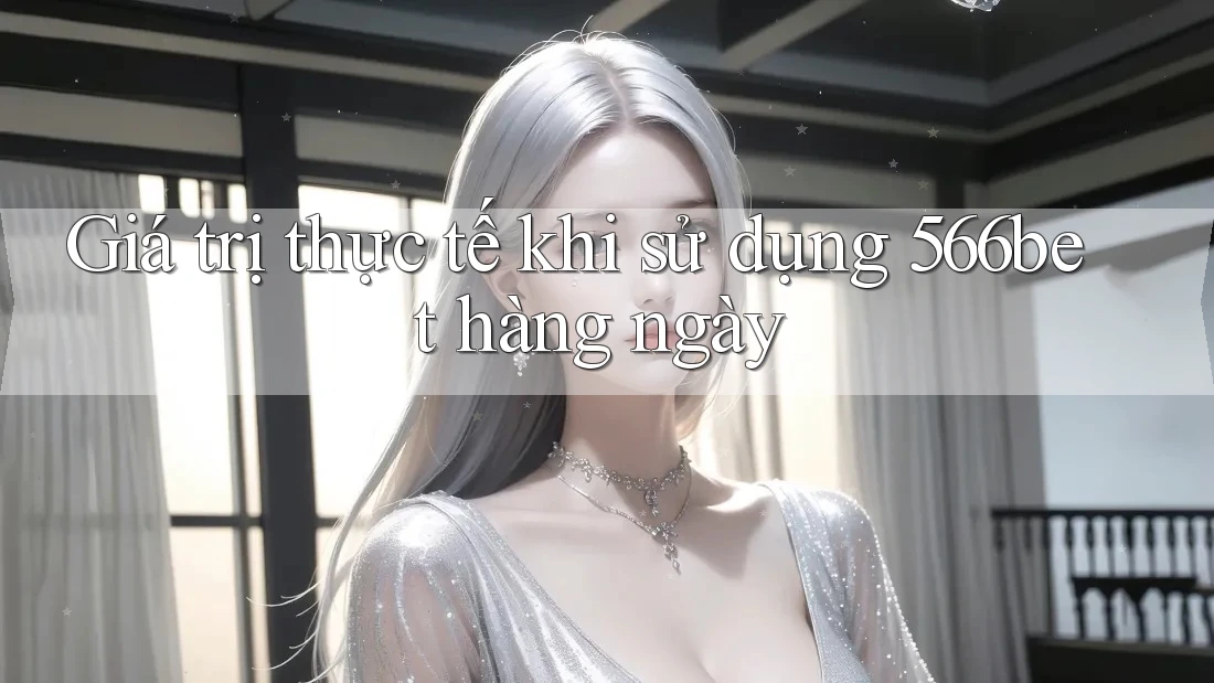 Giá trị thực tế khi sử dụng 566bet hàng ngày