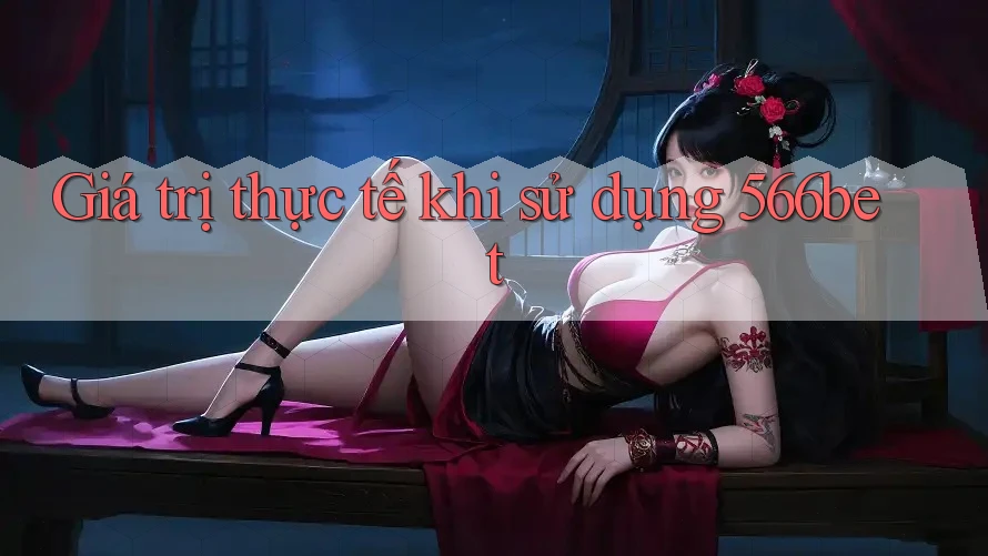 Giá trị thực tế khi sử dụng 566bet
