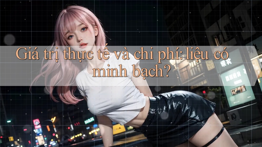 Giá trị thực tế và chi phí: liệu có minh bạch?