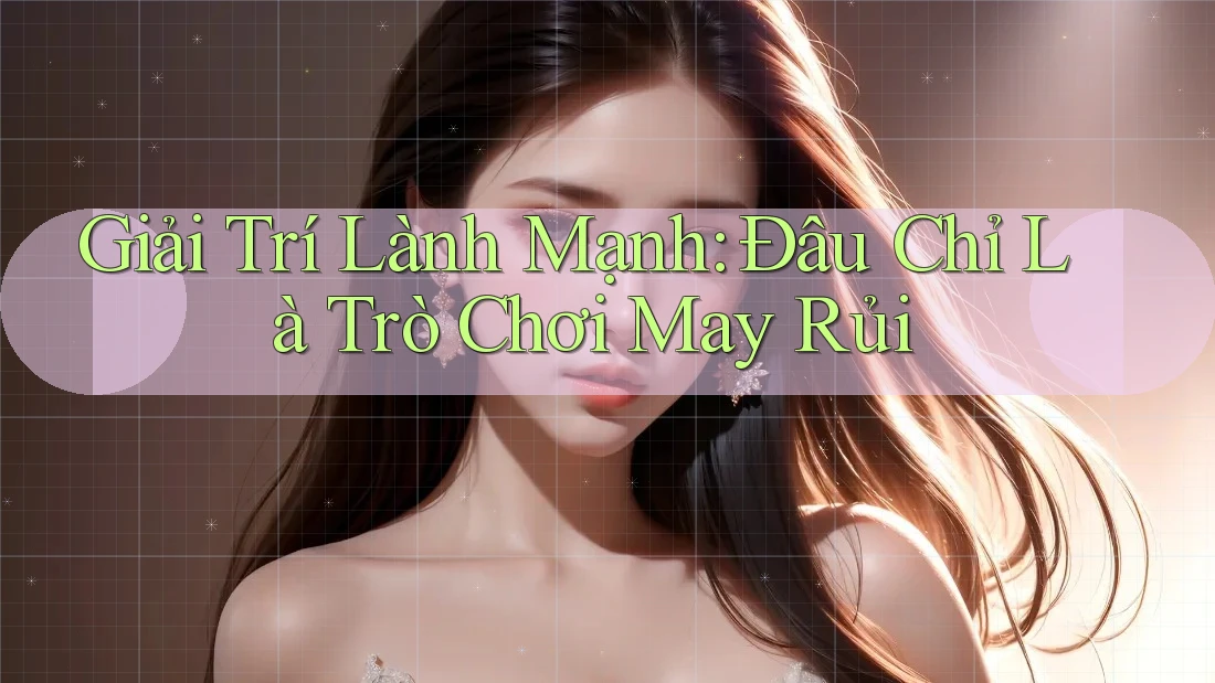 Giải Trí Lành Mạnh: Đâu Chỉ Là Trò Chơi May Rủi