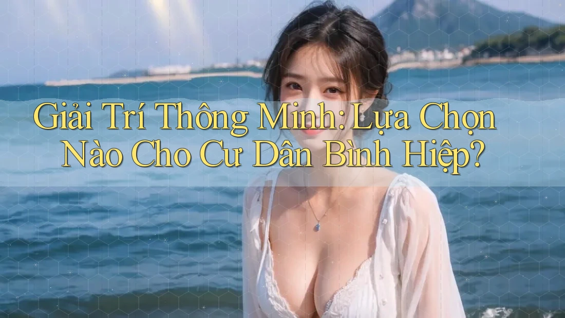 Giải Trí Thông Minh: Lựa Chọn Nào Cho Cư Dân Bình Hiệp?