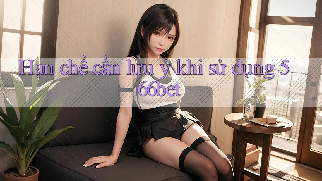 Hạn chế cần lưu ý khi sử dụng 566bet