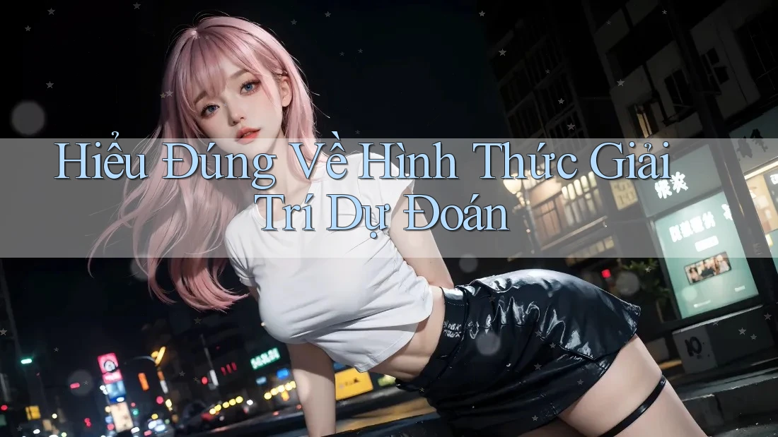 Hiểu Đúng Về Hình Thức Giải Trí Dự Đoán