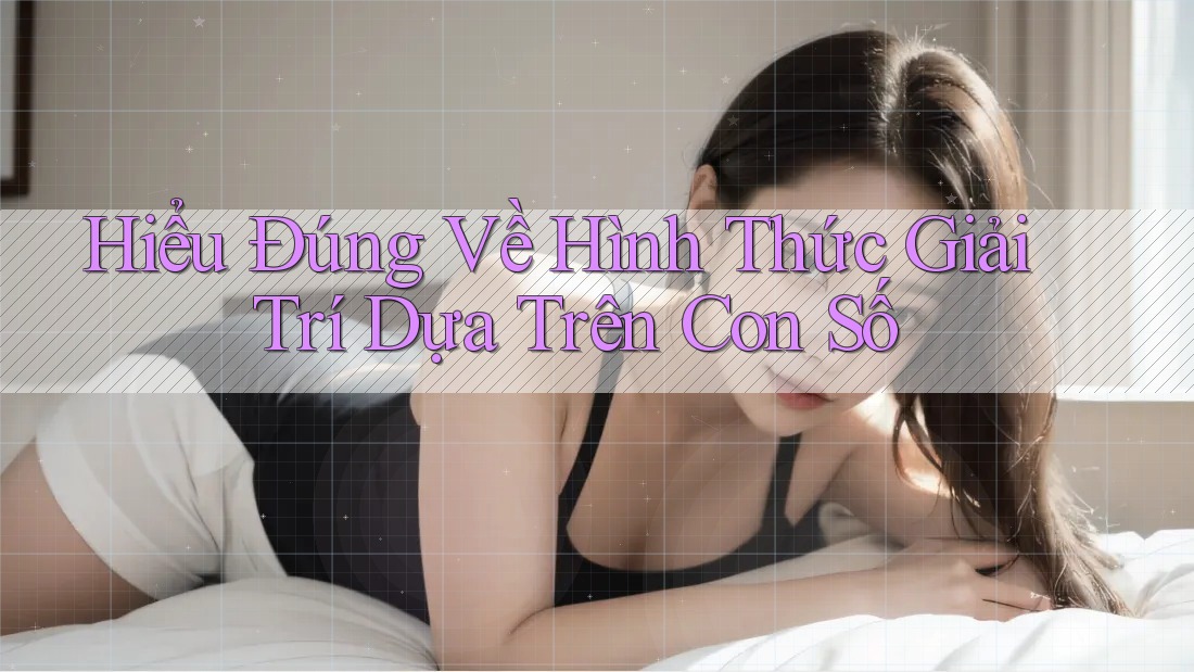 Hiểu Đúng Về Hình Thức Giải Trí Dựa Trên Con Số
