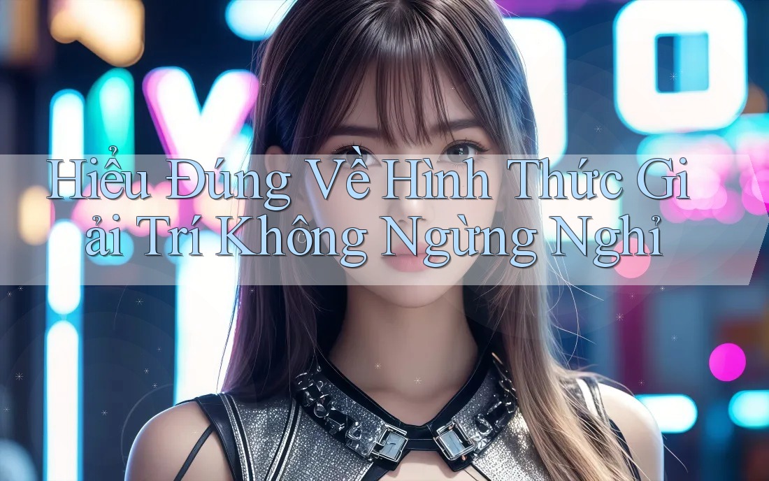 Hiểu Đúng Về Hình Thức Giải Trí Không Ngừng Nghỉ