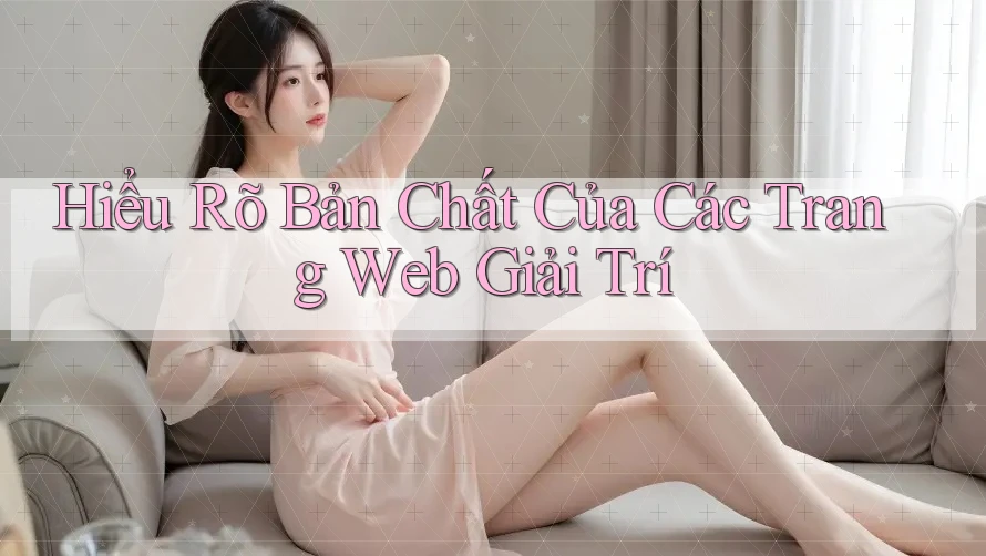 Hiểu Rõ Bản Chất Của Các Trang Web Giải Trí Hiểu Rõ Bản Chất Của Các Trang Web Giải Trí
