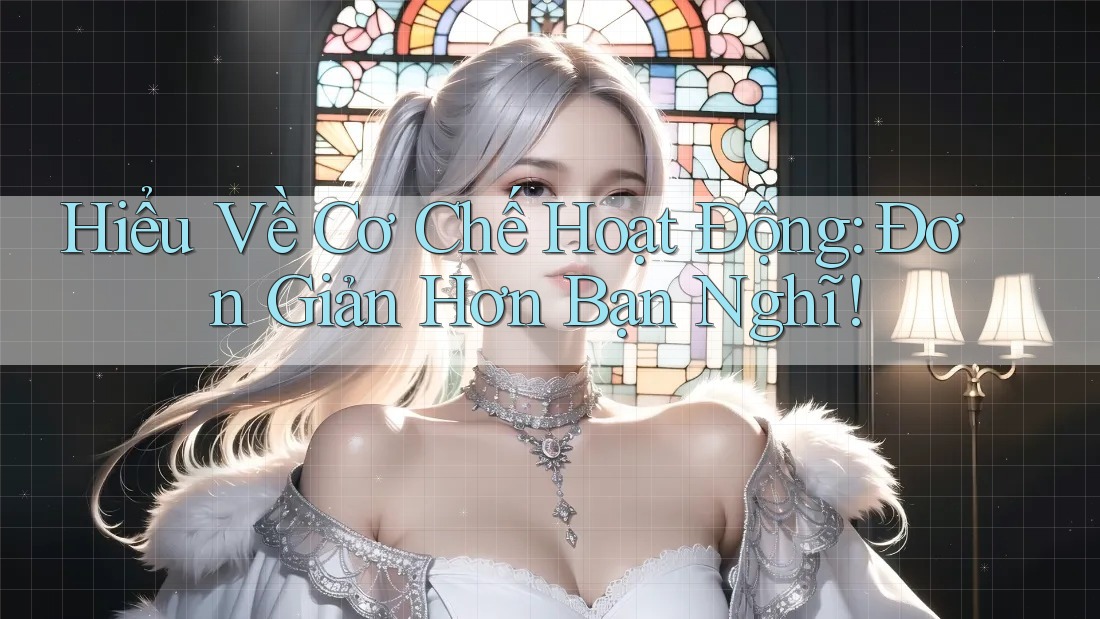 Hiểu Về Cơ Chế Hoạt Động: Đơn Giản Hơn Bạn Nghĩ!