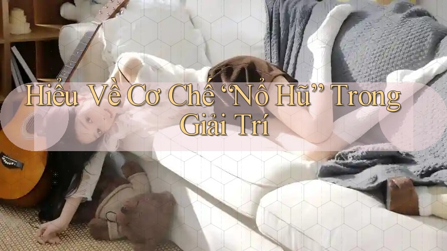 Hiểu Về Cơ Chế “Nổ Hũ” Trong Giải Trí